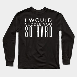 I Would Cuddle You So Hard Long Sleeve T-Shirt